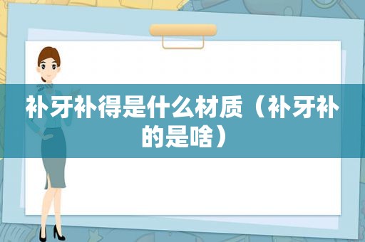 补牙补得是什么材质（补牙补的是啥）