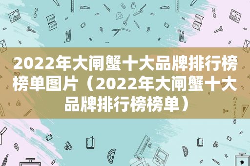 2022年大闸蟹十大品牌排行榜榜单图片（2022年大闸蟹十大品牌排行榜榜单）