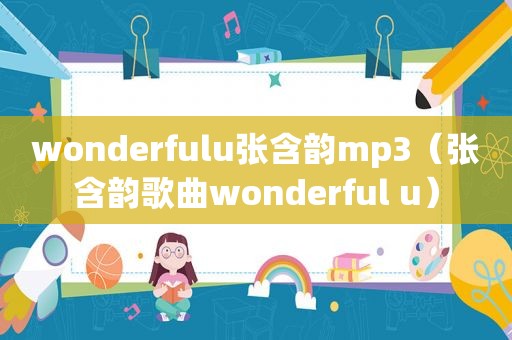 wonderfulu张含韵mp3（张含韵歌曲wonderful u）