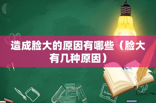造成脸大的原因有哪些（脸大有几种原因）