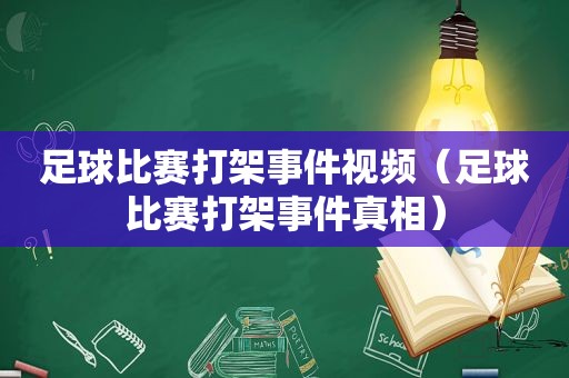 足球比赛打架事件视频（足球比赛打架事件真相）
