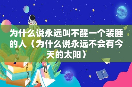 为什么说永远叫不醒一个装睡的人（为什么说永远不会有今天的太阳）