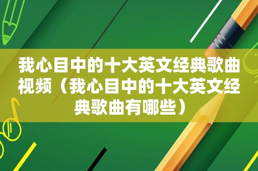我心目中的十大英文经典歌曲视频（我心目中的十大英文经典歌曲有哪些）