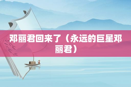 邓丽君回来了（永远的巨星邓丽君）