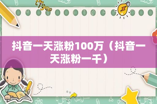 抖音一天涨粉100万（抖音一天涨粉一千）