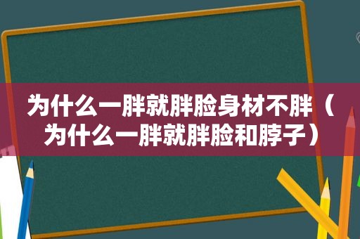 为什么一胖就胖脸身材不胖（为什么一胖就胖脸和脖子）