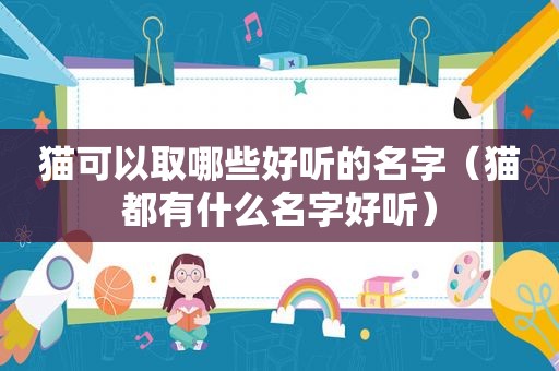 猫可以取哪些好听的名字（猫都有什么名字好听）