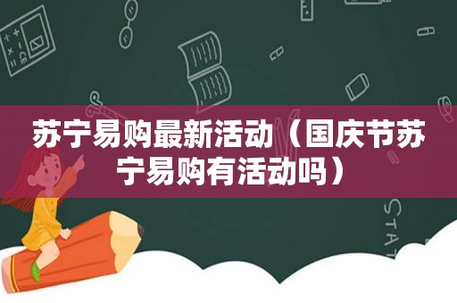 苏宁易购最新活动（国庆节苏宁易购有活动吗）