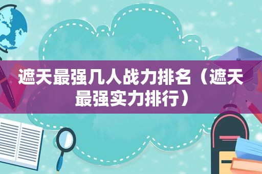遮天最强几人战力排名（遮天最强实力排行）