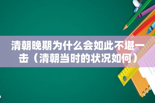 清朝晚期为什么会如此不堪一击（清朝当时的状况如何）