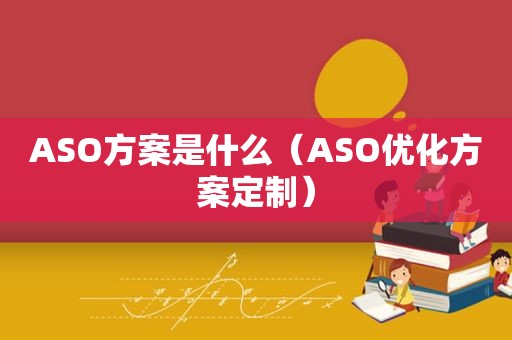 ASO方案是什么（ASO优化方案定制）