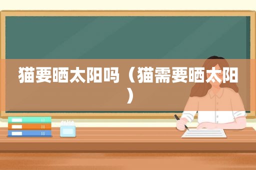 猫要晒太阳吗（猫需要晒太阳）