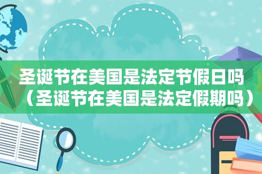 圣诞节在美国是法定节假日吗（圣诞节在美国是法定假期吗）