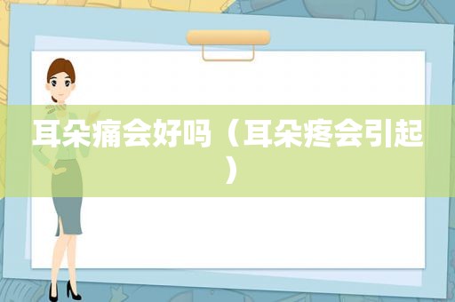 耳朵痛会好吗（耳朵疼会引起）