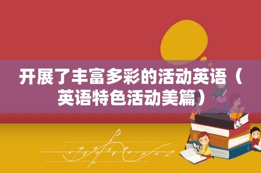 开展了丰富多彩的活动英语（英语特色活动美篇）