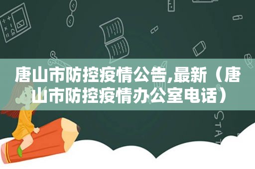 唐山市防控疫情公告,最新（唐山市防控疫情办公室电话）