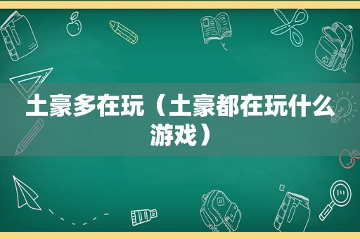 土豪多在玩（土豪都在玩什么游戏）