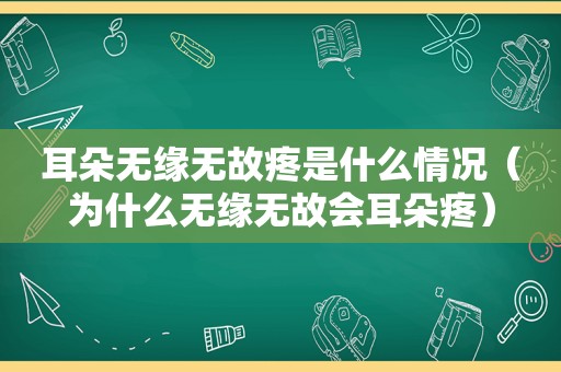 耳朵无缘无故疼是什么情况（为什么无缘无故会耳朵疼）
