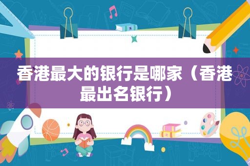 香港最大的银行是哪家（香港最出名银行）