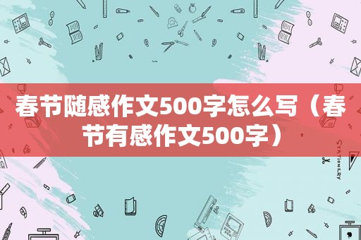 春节随感作文500字怎么写（春节有感作文500字）