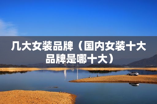 几大女装品牌（国内女装十大品牌是哪十大）