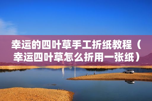 幸运的四叶草手工折纸教程（幸运四叶草怎么折用一张纸）