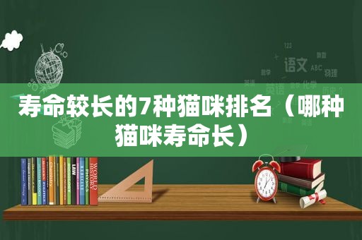 寿命较长的7种猫咪排名（哪种猫咪寿命长）