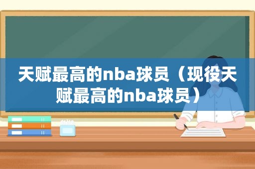 天赋最高的nba球员（现役天赋最高的nba球员）