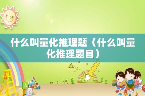 什么叫量化推理题（什么叫量化推理题目）