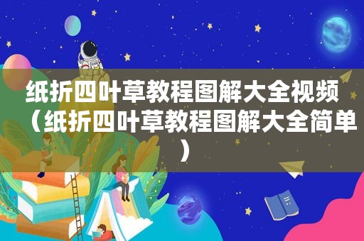 纸折四叶草教程图解大全视频（纸折四叶草教程图解大全简单）