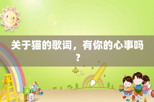 关于猫的歌词，有你的心事吗？
