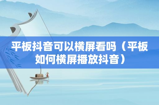 平板抖音可以横屏看吗（平板如何横屏播放抖音）