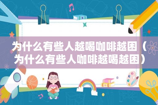 为什么有些人越喝咖啡越困（为什么有些人咖啡越喝越困）
