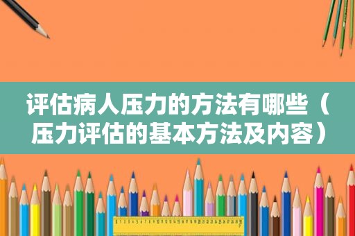 评估病人压力的方法有哪些（压力评估的基本方法及内容）