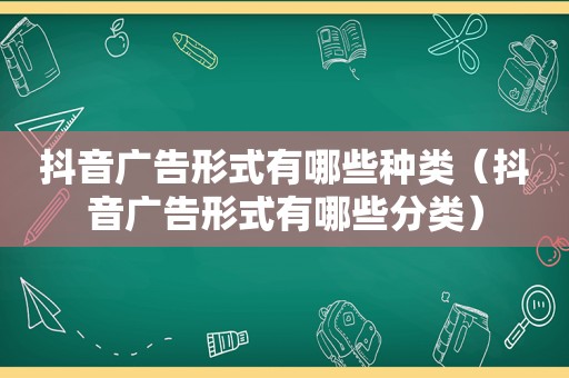抖音广告形式有哪些种类（抖音广告形式有哪些分类）