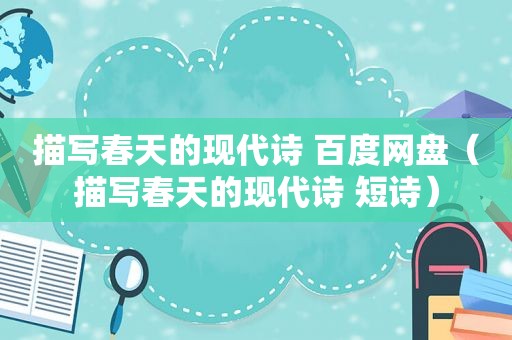 描写春天的现代诗 百度网盘（描写春天的现代诗 短诗）