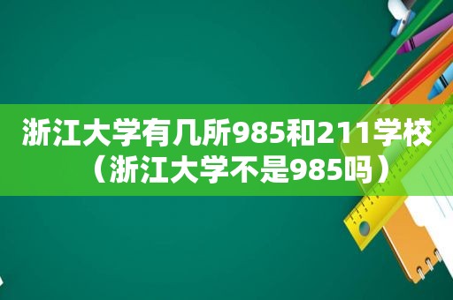 浙江大学有几所985和211学校（浙江大学不是985吗）
