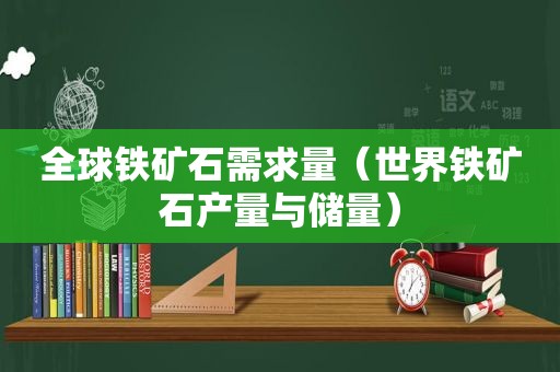 全球铁矿石需求量（世界铁矿石产量与储量）