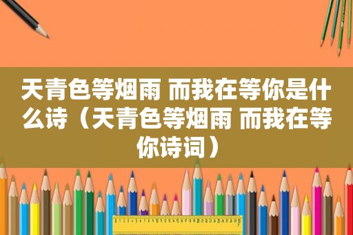 天青色等烟雨 而我在等你是什么诗（天青色等烟雨 而我在等你诗词）