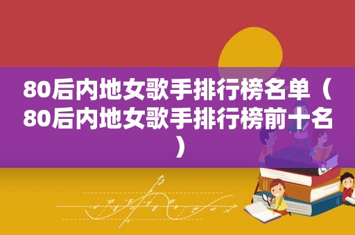 80后内地女歌手排行榜名单（80后内地女歌手排行榜前十名）