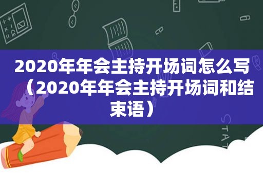 2020年年会主持开场词怎么写（2020年年会主持开场词和结束语）