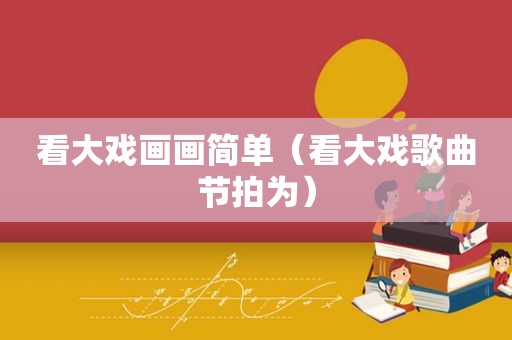 看大戏画画简单（看大戏歌曲节拍为）