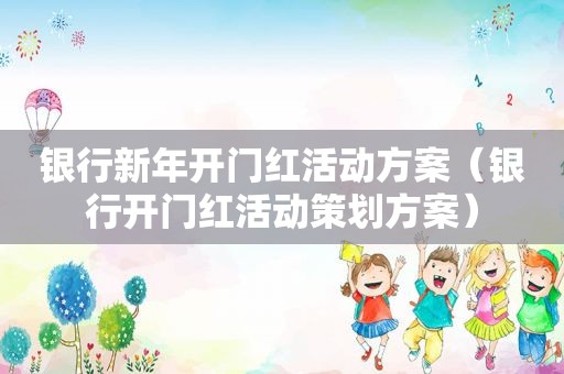 银行新年开门红活动方案（银行开门红活动策划方案）