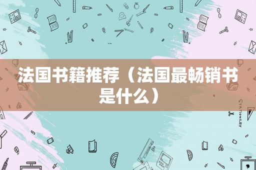 法国书籍推荐（法国最畅销书是什么）