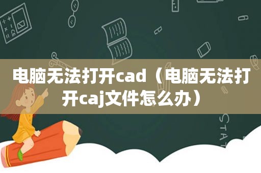 电脑无法打开cad（电脑无法打开caj文件怎么办）