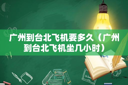 广州到台北飞机要多久（广州到台北飞机坐几小时）