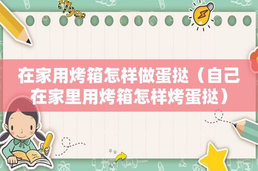 在家用烤箱怎样做蛋挞（自己在家里用烤箱怎样烤蛋挞）