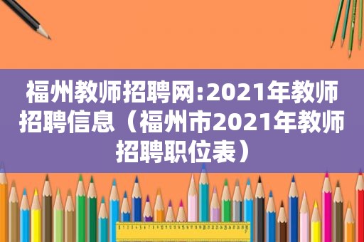 福州教师招聘网:2021年教师招聘信息（福州市2021年教师招聘职位表）