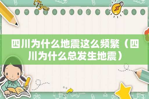 四川为什么地震这么频繁（四川为什么总发生地震）