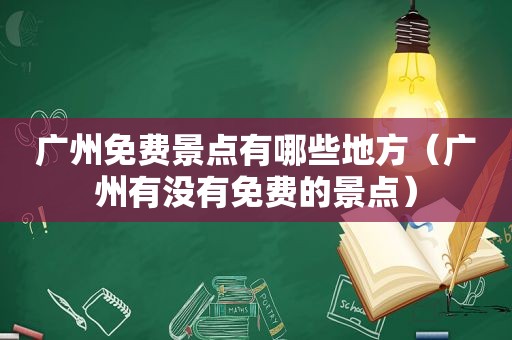 广州免费景点有哪些地方（广州有没有免费的景点）